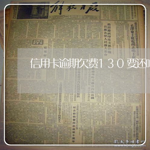 信用卡逾期欠费130要还吗/2023022873735 信用卡逾期欠费130要还吗/2023022873735