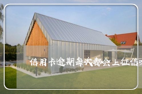 信用卡逾期每次都会上征信吗 信用卡逾期每次都会上征信吗