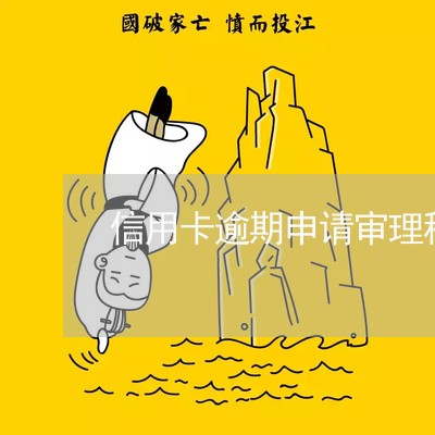 信用卡逾期申请审理程序 信用卡逾期申请审理程序