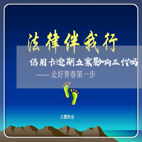 信用卡逾期立案影响三代吗 信用卡逾期立案影响三代吗