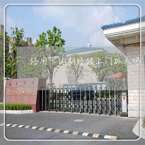 信用卡逾期经侦上门抓人吗 信用卡逾期经侦上门抓人吗