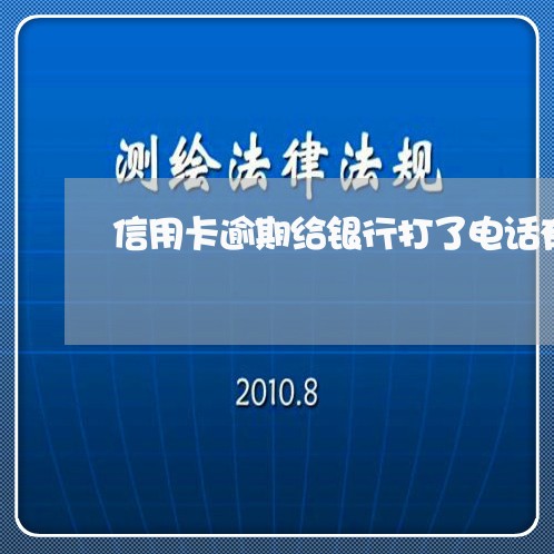 信用卡逾期给银行打了电话有用吗/2023042095948