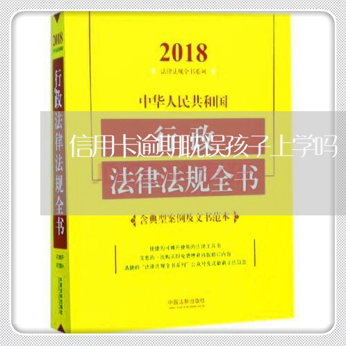 信用卡逾期耽误孩子上学吗/2023071916384