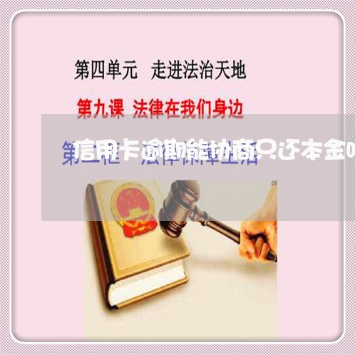 信用卡逾期能协商只还本金吗/2023022838481 信用卡逾期能协商只还本金吗/2023022838481