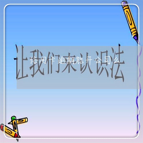 信用卡逾期能开公司么 信用卡逾期能开公司么