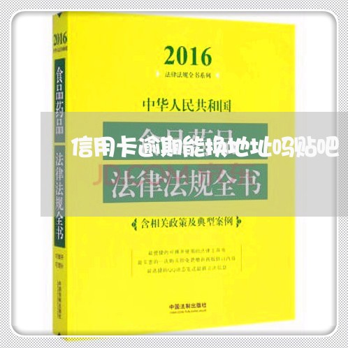 信用卡逾期能换地址吗贴吧/2023060416026