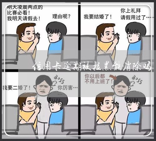 信用卡逾期被拉黑能消除吗 信用卡逾期被拉黑能消除吗
