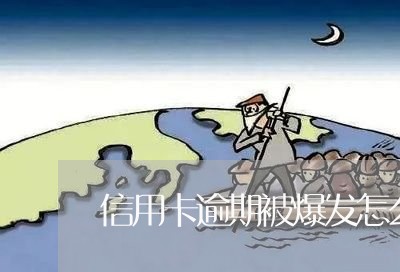 信用卡逾期被爆发怎么办 信用卡逾期被爆发怎么办