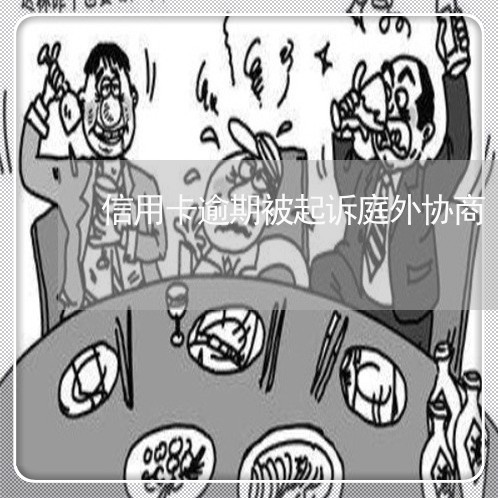信用卡逾期被起诉庭外协商 信用卡逾期被起诉庭外协商