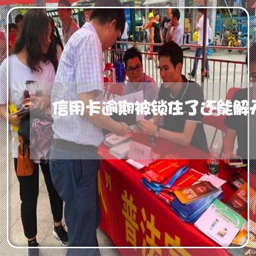 信用卡逾期被锁住了还能解开吗 信用卡逾期被锁住了还能解开吗