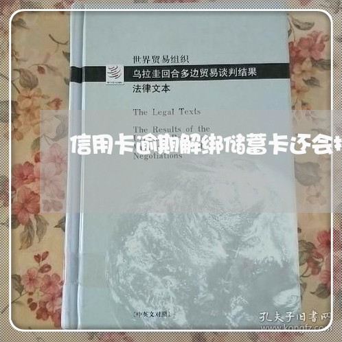 信用卡逾期解绑储蓄卡还会扣钱吗/2023060541480 信用卡逾期解绑储蓄卡还会扣钱吗/2023060541480