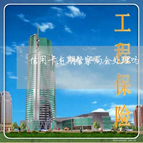 信用卡逾期警察局会处理吗/2023022841614