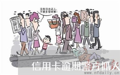 信用卡逾期警方抓人怎么处理/2023020552777