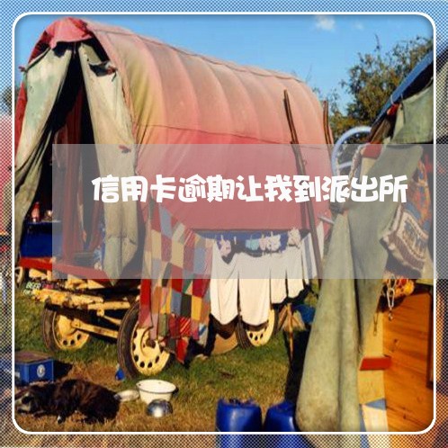 信用卡逾期让我到派出所 信用卡逾期让我到派出所