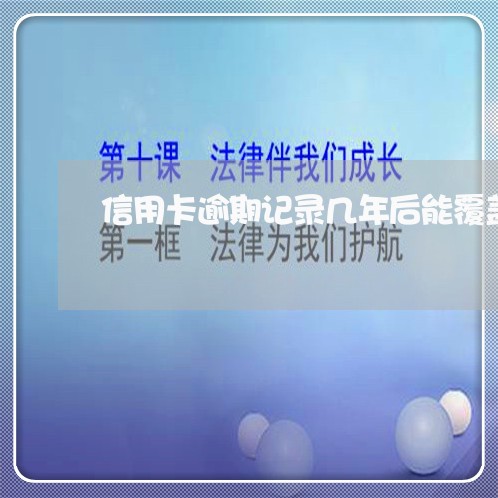 信用卡逾期记录几年后能覆盖