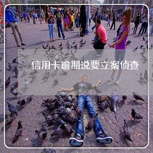 信用卡逾期说要立案侦查