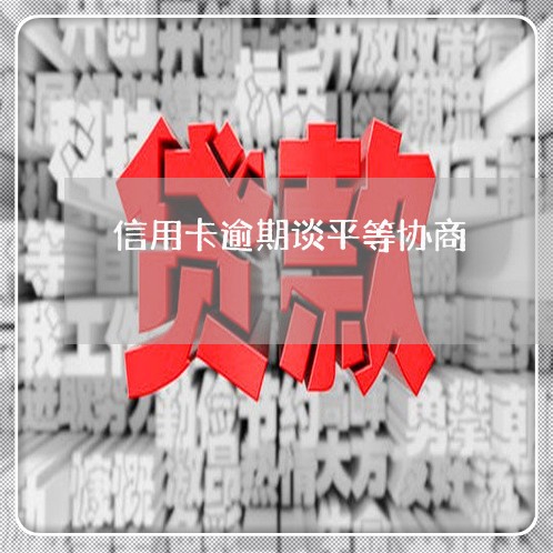 信用卡逾期谈平等协商 信用卡逾期谈平等协商