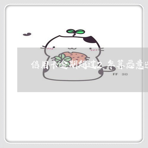 信用卡逾期超过2年算恶意透支吗