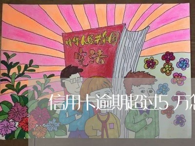 信用卡逾期超过5万怎么办理/2023061992715