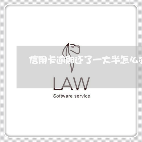 信用卡逾期还了一大半怎么办 信用卡逾期还了一大半怎么办