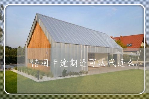 信用卡逾期还可以代还么 信用卡逾期还可以代还么