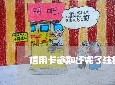 信用卡逾期还完了注销 信用卡逾期还完了注销