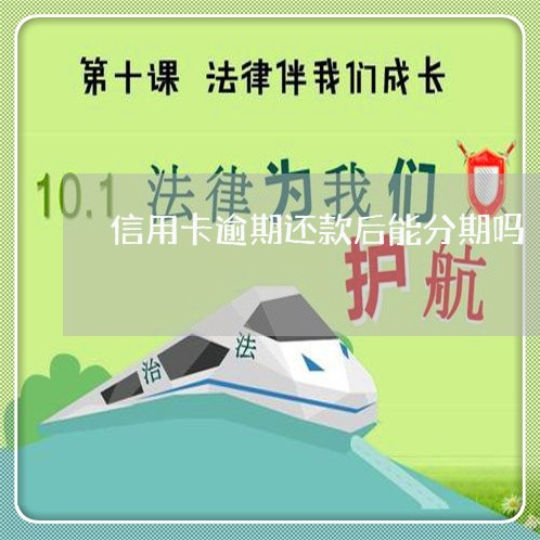 信用卡逾期还款后能分期吗/2023022880703 信用卡逾期还款后能分期吗/2023022880703