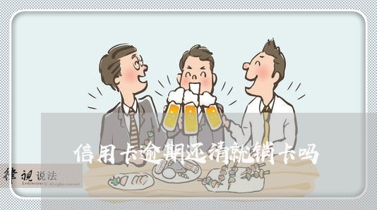 信用卡逾期还清就销卡吗 信用卡逾期还清就销卡吗