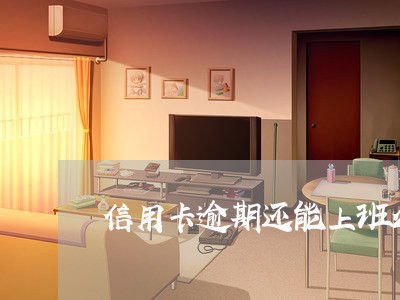 信用卡逾期还能上班么 信用卡逾期还能上班么