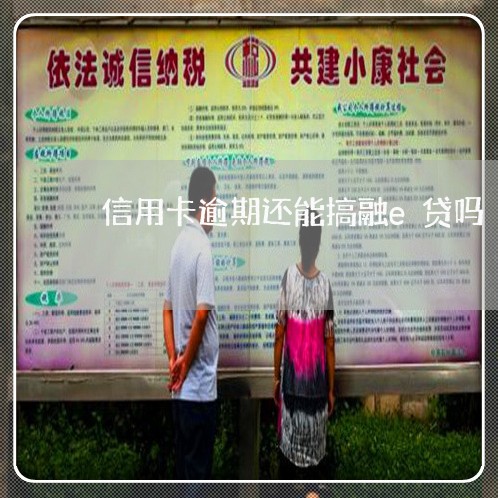 信用卡逾期还能搞融e贷吗 信用卡逾期还能搞融e贷吗