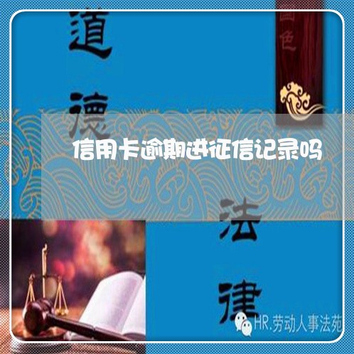 信用卡逾期进征信记录吗 信用卡逾期进征信记录吗