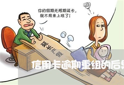 信用卡逾期重组的后果 信用卡逾期重组的后果