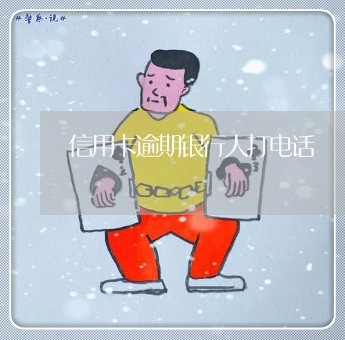 信用卡逾期银行人打电话 信用卡逾期银行人打电话