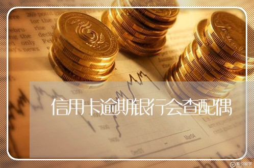 信用卡逾期银行会查配偶 信用卡逾期银行会查配偶