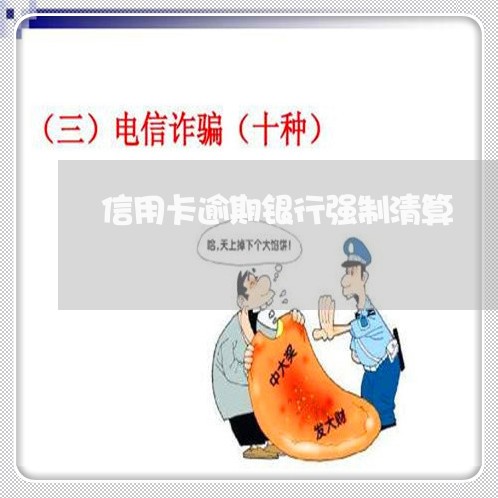 信用卡逾期银行强制清算 信用卡逾期银行强制清算