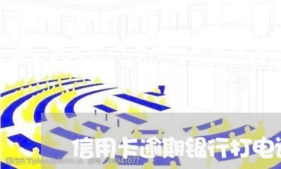 信用卡逾期银行打电话要回家吗 信用卡逾期银行打电话要回家吗