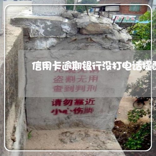 信用卡逾期银行没打电话提醒
