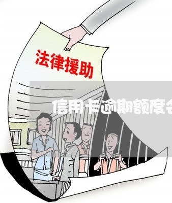 信用卡逾期额度会降不下来吗 信用卡逾期额度会降不下来吗