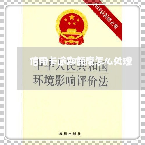 信用卡逾期额度怎么处理 信用卡逾期额度怎么处理