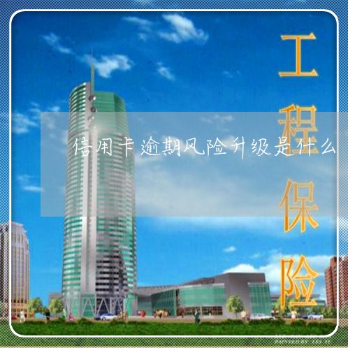 信用卡逾期风险升级是什么 信用卡逾期风险升级是什么
