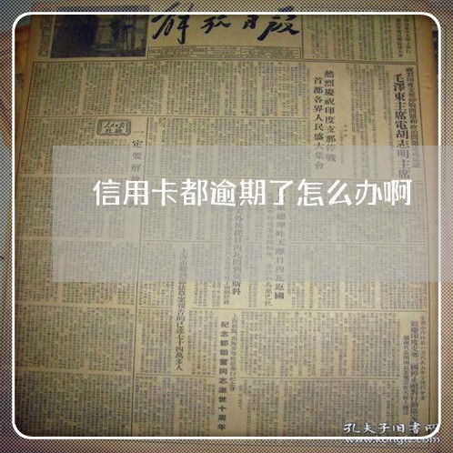 信用卡都逾期了怎么办啊 信用卡都逾期了怎么办啊