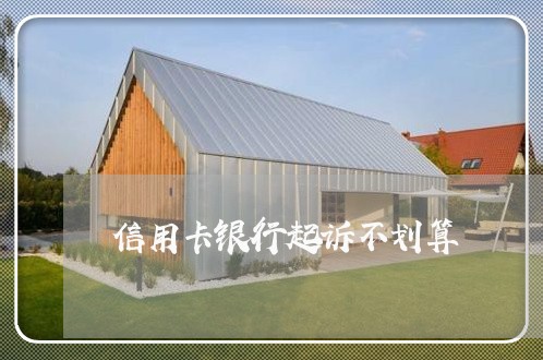 信用卡银行起诉不划算