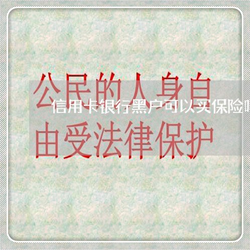信用卡银行黑户可以买保险吗 信用卡银行黑户可以买保险吗