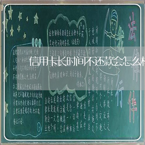 信用卡长时间不还款会怎么样 信用卡长时间不还款会怎么样