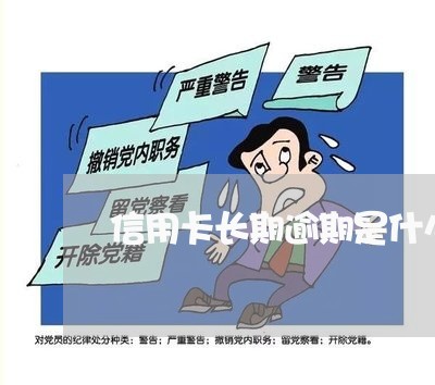 信用卡长期逾期是什么意思 信用卡长期逾期是什么意思