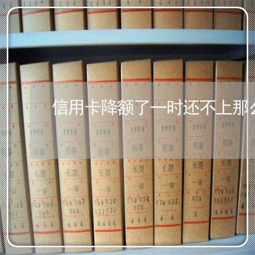 信用卡降额了一时还不上那么多 信用卡降额了一时还不上那么多