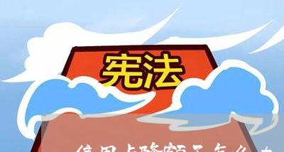 信用卡降额了怎么办/2023021681474