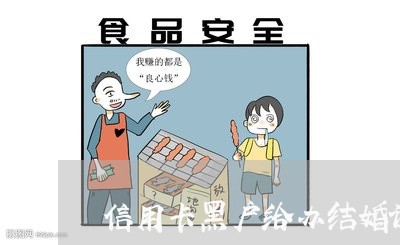 信用卡黑户给办结婚证 信用卡黑户给办结婚证
