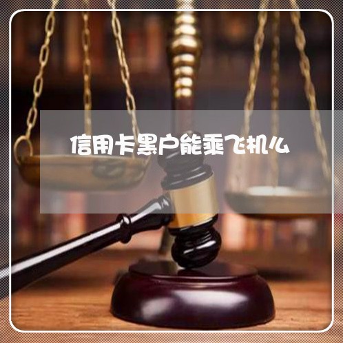 信用卡黑户能乘飞机么 信用卡黑户能乘飞机么