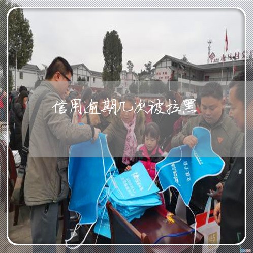 信用逾期几次被拉黑 信用逾期几次被拉黑